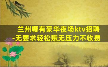 兰州哪有豪华夜场ktv招聘-无要求轻松赚无压力不收费