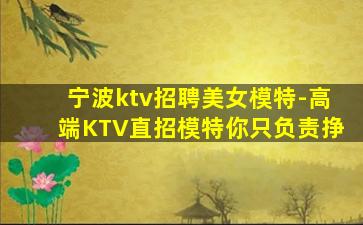 宁波ktv招聘美女模特-高端KTV直招模特你只负责挣
