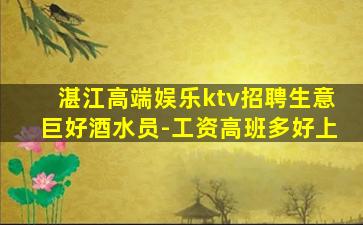 湛江高端娱乐ktv招聘生意巨好酒水员-工资高班多好上